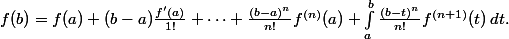 \[
 \\ 	f(b) = f(a) + (b-a)\frac{f'(a)}{1!} + \dots + \frac{(b-a)^n}{n!}f^{(n)}(a) + \int_{a}^{b} \frac{(b-t)^n}{n!}f^{(n+1)}(t) \, dt.
 \\ 	\]